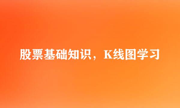 股票基础知识，K线图学习