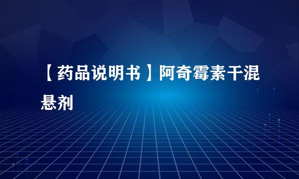 【药品说明书】阿奇霉素干混悬剂