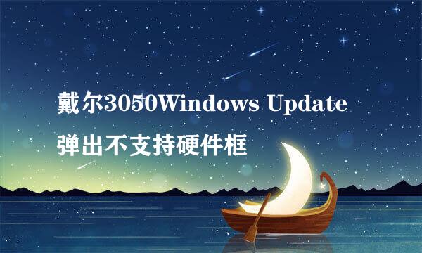 戴尔3050Windows Update弹出不支持硬件框