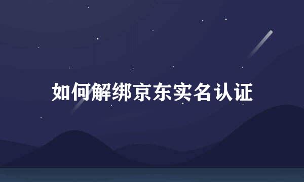 如何解绑京东实名认证