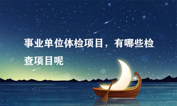 事业单位体检项目，有哪些检查项目呢