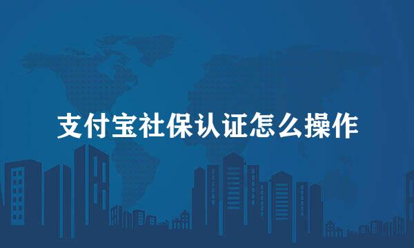 支付宝社保认证怎么操作