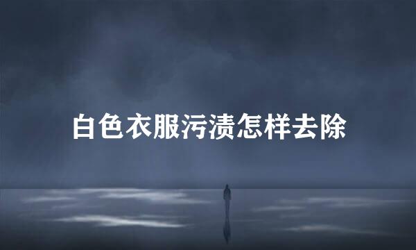白色衣服污渍怎样去除