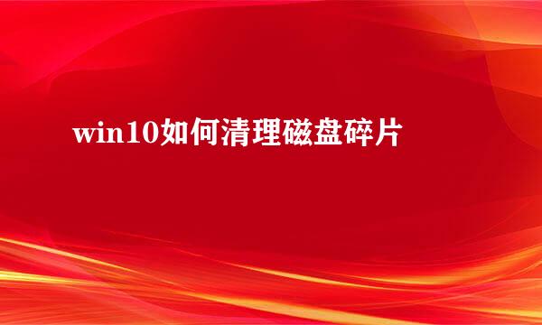 win10如何清理磁盘碎片