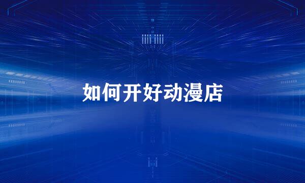 如何开好动漫店