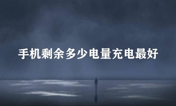 手机剩余多少电量充电最好