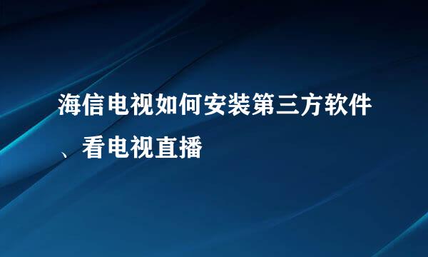 海信电视如何安装第三方软件、看电视直播