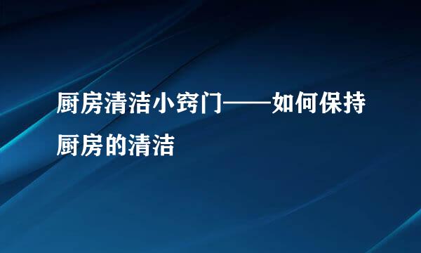 厨房清洁小窍门——如何保持厨房的清洁