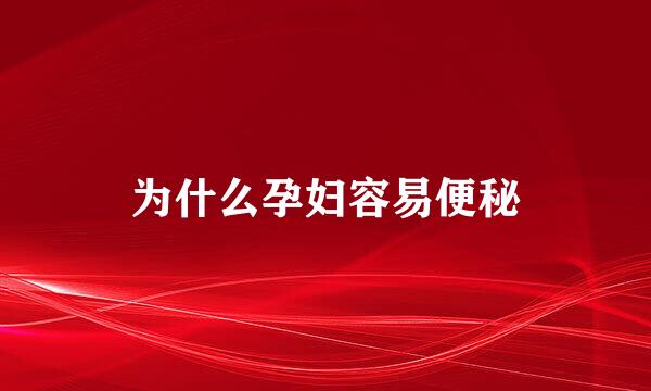 为什么孕妇容易便秘