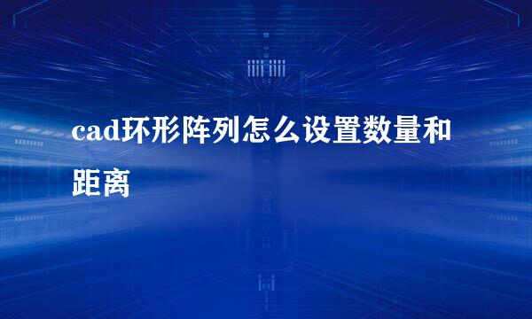 cad环形阵列怎么设置数量和距离