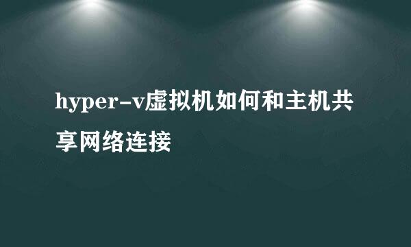 hyper-v虚拟机如何和主机共享网络连接