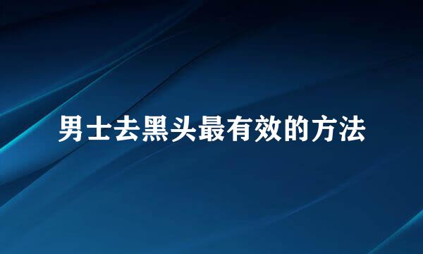 男士去黑头最有效的方法