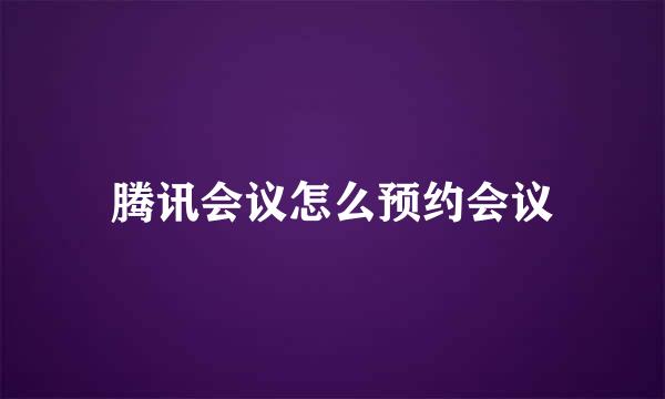 腾讯会议怎么预约会议