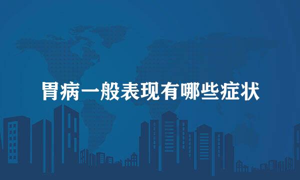 胃病一般表现有哪些症状