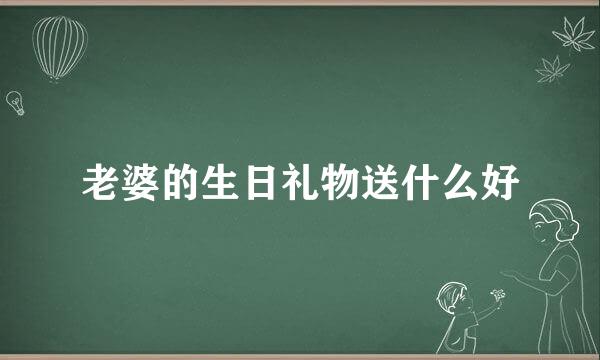 老婆的生日礼物送什么好