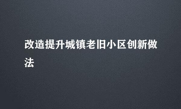 改造提升城镇老旧小区创新做法