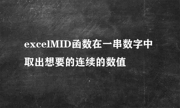 excelMID函数在一串数字中取出想要的连续的数值