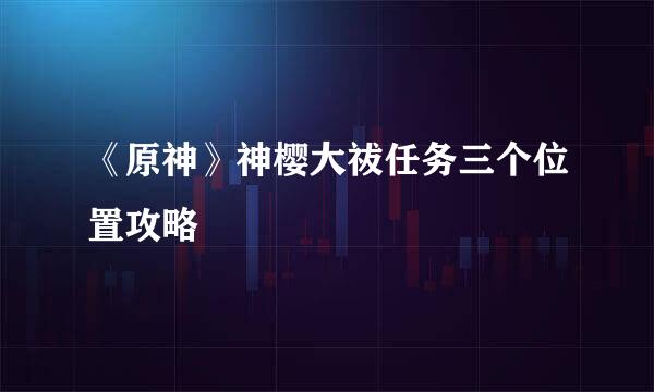《原神》神樱大祓任务三个位置攻略