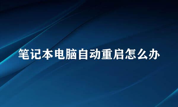笔记本电脑自动重启怎么办