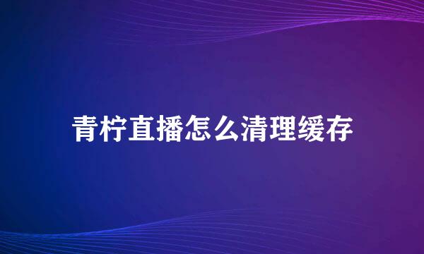 青柠直播怎么清理缓存