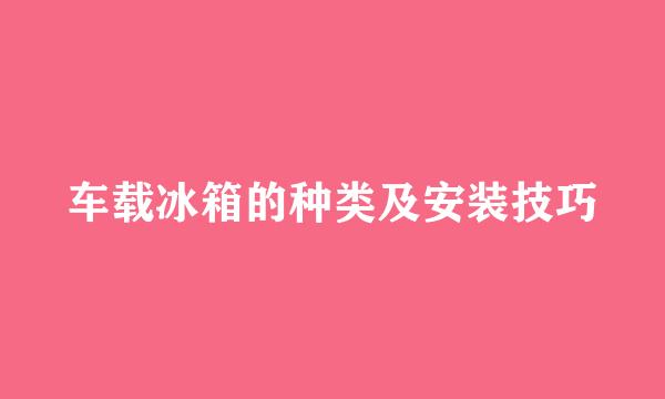 车载冰箱的种类及安装技巧