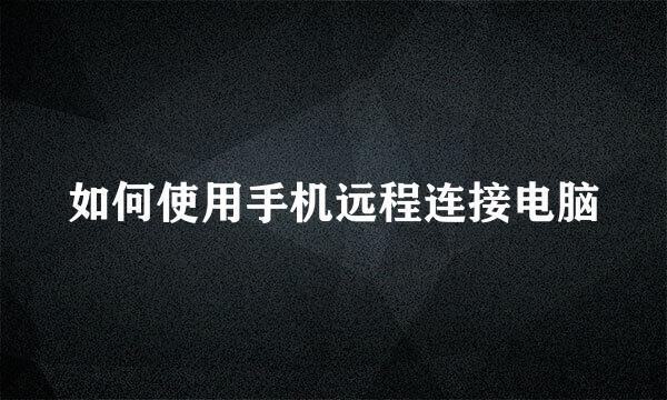 如何使用手机远程连接电脑