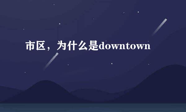 市区，为什么是downtown