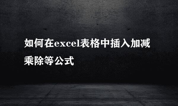 如何在excel表格中插入加减乘除等公式