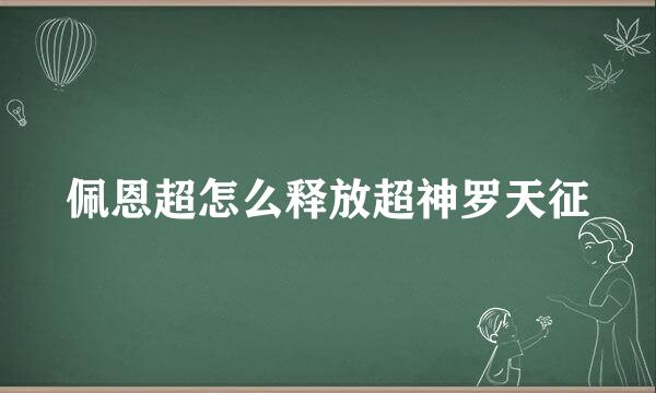 佩恩超怎么释放超神罗天征