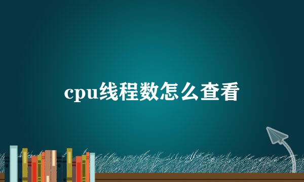 cpu线程数怎么查看