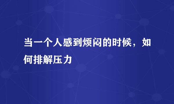 当一个人感到烦闷的时候，如何排解压力