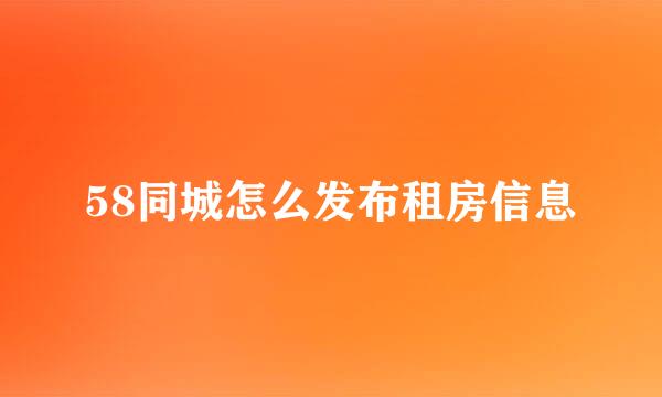 58同城怎么发布租房信息