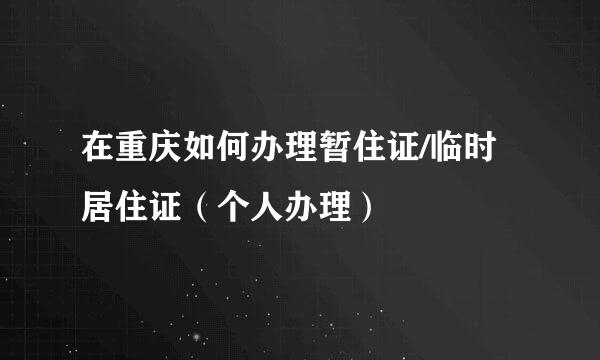 在重庆如何办理暂住证/临时居住证（个人办理）