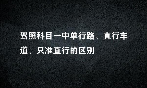 驾照科目一中单行路、直行车道、只准直行的区别