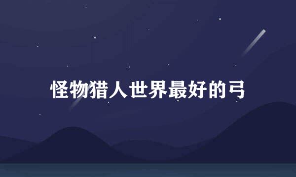 怪物猎人世界最好的弓