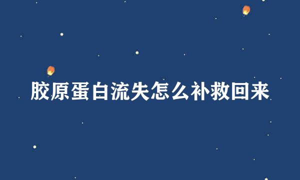 胶原蛋白流失怎么补救回来