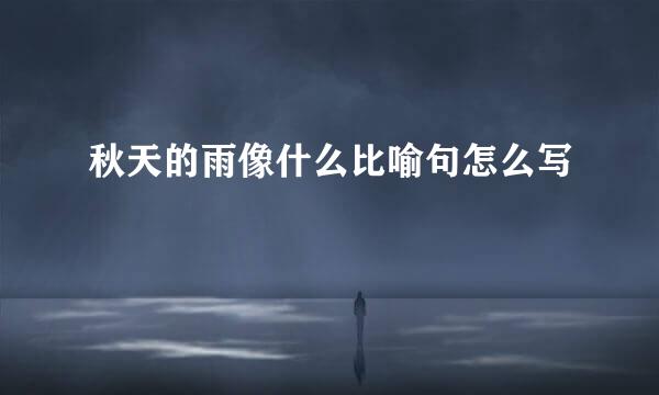 秋天的雨像什么比喻句怎么写