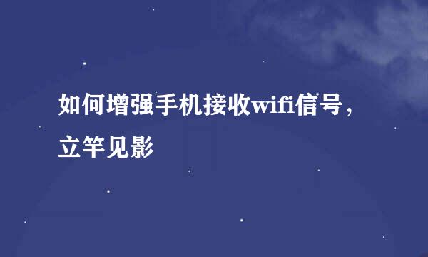 如何增强手机接收wifi信号，立竿见影
