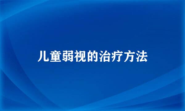 儿童弱视的治疗方法