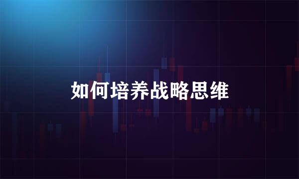 如何培养战略思维