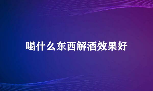 喝什么东西解酒效果好