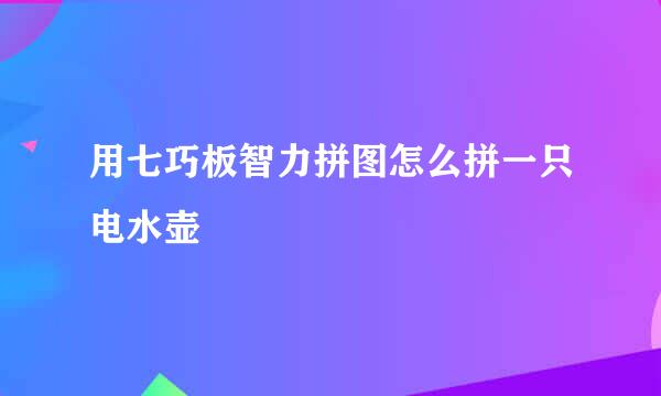 用七巧板智力拼图怎么拼一只电水壶