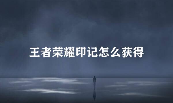 王者荣耀印记怎么获得