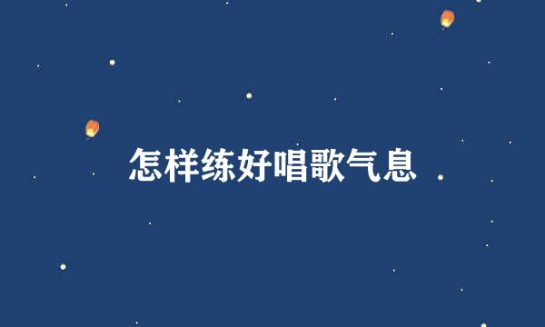 怎样练好唱歌气息