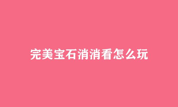 完美宝石消消看怎么玩