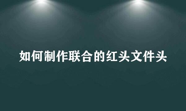 如何制作联合的红头文件头