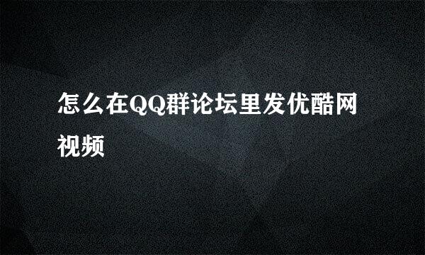 怎么在QQ群论坛里发优酷网视频
