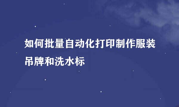 如何批量自动化打印制作服装吊牌和洗水标