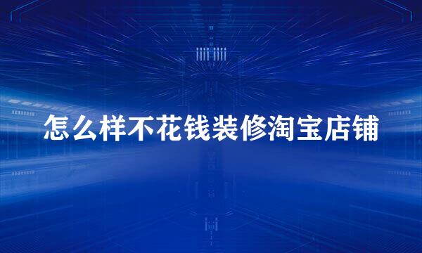 怎么样不花钱装修淘宝店铺