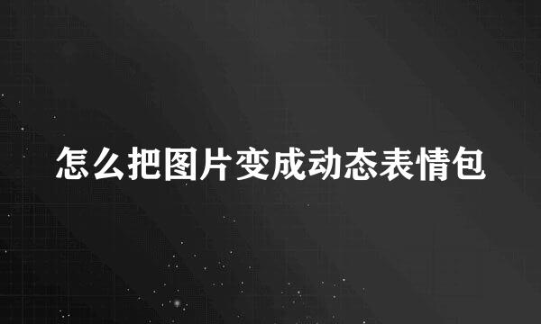 怎么把图片变成动态表情包